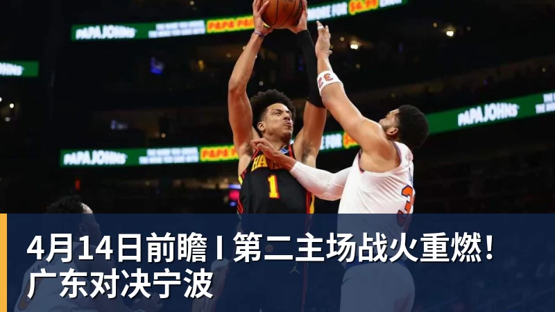 华体会体育4月14日前瞻 I 第二主场战火重燃！广东对决宁波