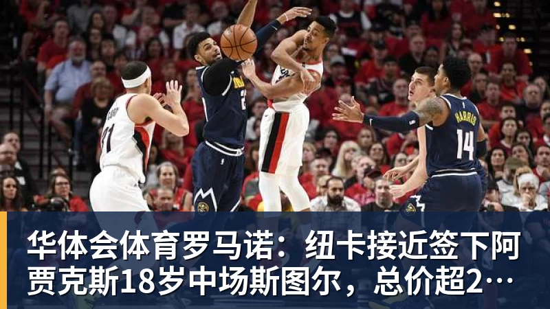 华体会体育罗马诺：纽卡接近签下阿贾克斯18岁中场斯图尔，总价超2500万欧
