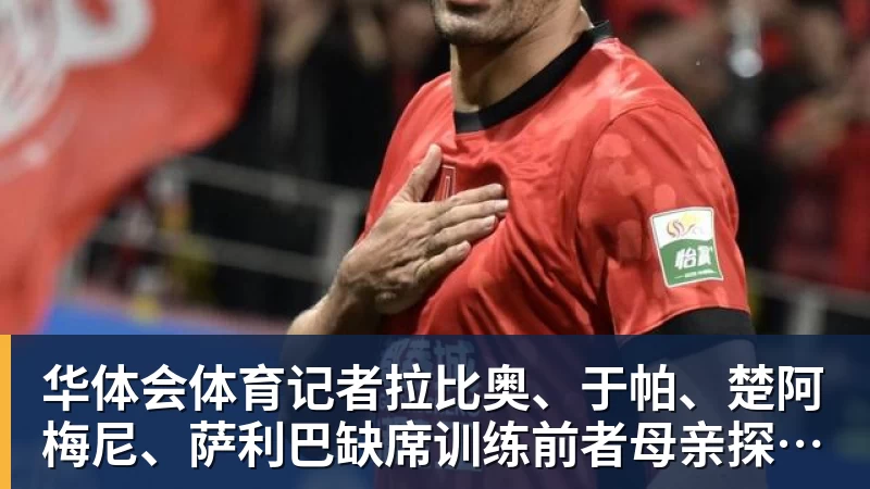 华体会体育记者拉比奥、于帕、楚阿梅尼、萨利巴缺席训练前者母亲探班扑空