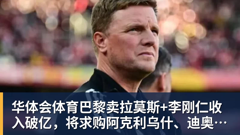华体会体育巴黎卖拉莫斯+李刚仁收入破亿，将求购阿克利乌什、迪奥曼德