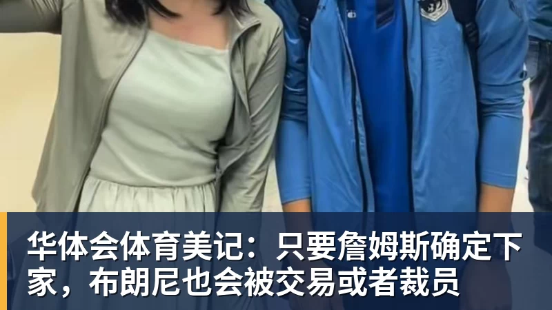 华体会体育美记：只要詹姆斯确定下家，布朗尼也会被交易或者裁员