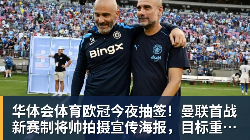 华体会体育欧冠今夜抽签！曼联首战新赛制将帅拍摄宣传海报，目标重返淘汰赛