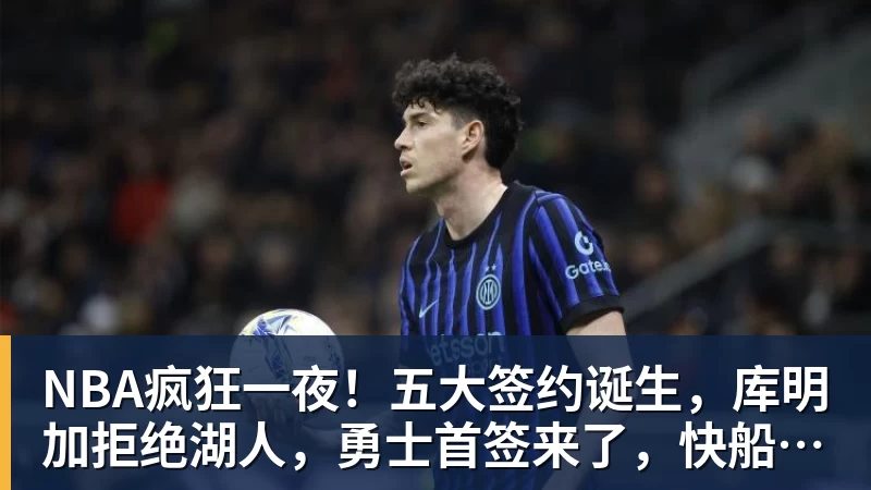 NBA疯狂一夜!五大签约诞生,库明加拒绝湖人,勇士首签来了,快船亏大了
