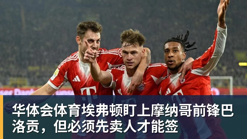 华体会体育埃弗顿盯上摩纳哥前锋巴洛贡,但必须先卖人才能签