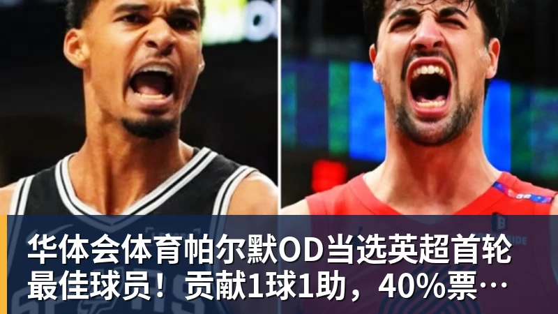 华体会体育帕尔默OD当选英超首轮最佳球员!贡献1球1助,40%票数力压厄德高