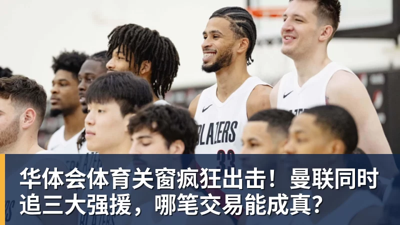 华体会体育关窗疯狂出击!曼联同时追三大强援,哪笔交易能成真?