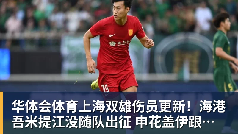 华体会体育上海双雄伤员更新!海港吾米提江没随队出征 申花盖伊跟李可能踩车康复训练