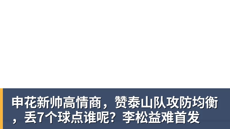 华体会体育申花新帅高情商，赞泰山队攻防均衡，丢7个球点谁呢？李松益难首发
