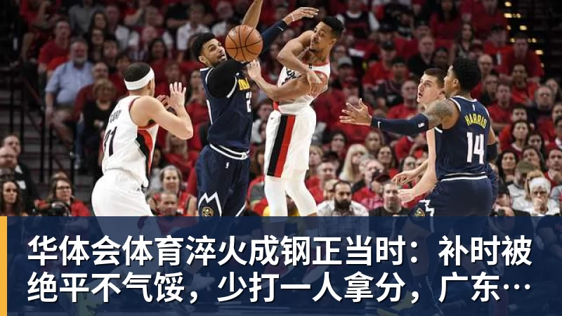 华体会体育淬火成钢正当时:补时被绝平不气馁,少打一人拿分,广东晨星创尔特青年军硬仗中汲取冲乙力量