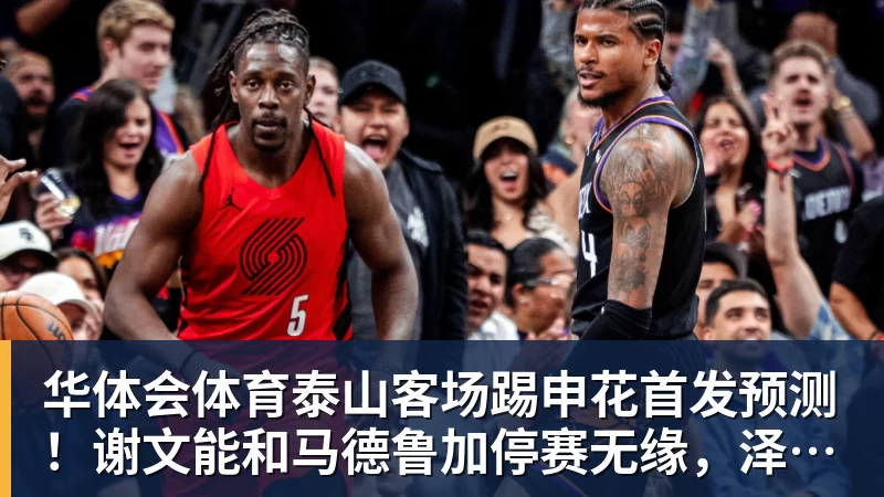 华体会体育泰山客场踢申花首发预测！谢文能和马德鲁加停赛无缘，泽卡复出