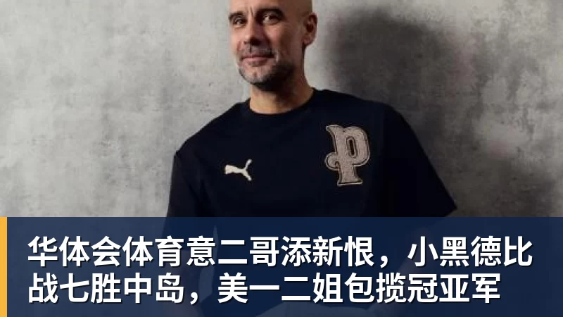 华体会体育意二哥添新恨,小黑德比战七胜中岛,美一二姐包揽冠亚军