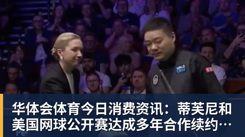 华体会体育今日消费资讯:蒂芙尼和美国网球公开赛达成多年合作续约、B&O 入驻天猫奢品
