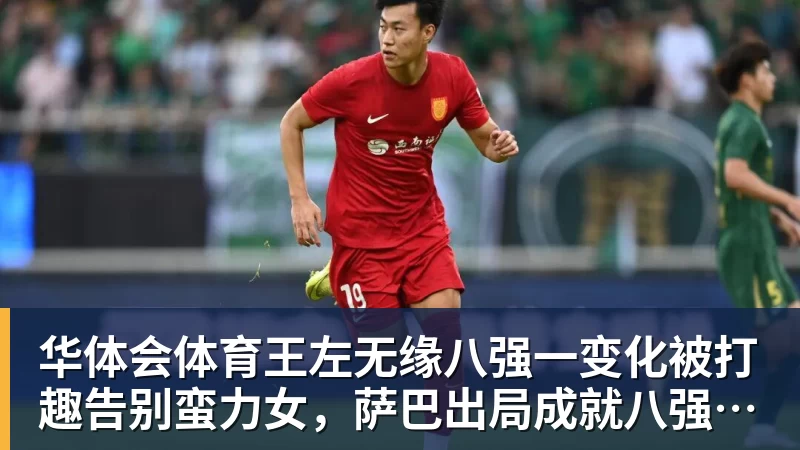 华体会体育王左无缘八强一变化被打趣告别蛮力女,萨巴出局成就八强五个之最