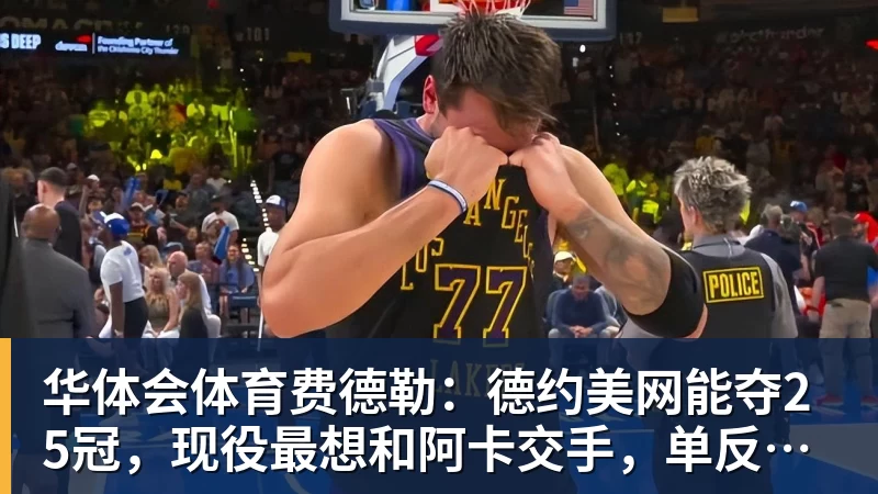 华体会体育费德勒:德约美网能夺25冠,现役最想和阿卡交手,单反不会消亡