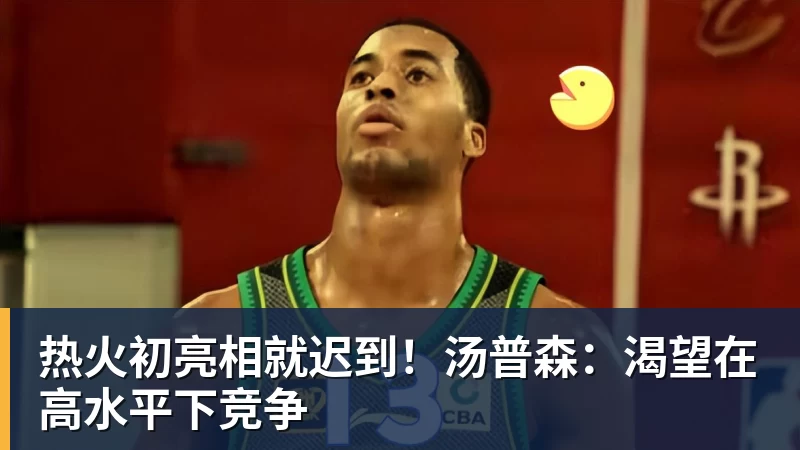 华体会体育热火初亮相就迟到!汤普森:渴望在高水平下竞争