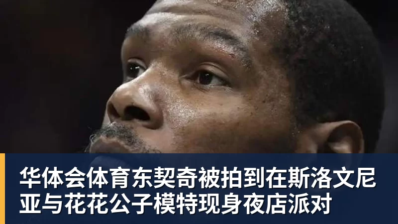 华体会体育东契奇被拍到在斯洛文尼亚与花花公子模特现身夜店派对