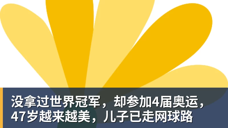 没拿过世界冠军，却参加4届奥运，47岁越来越美，儿子已走网球路
