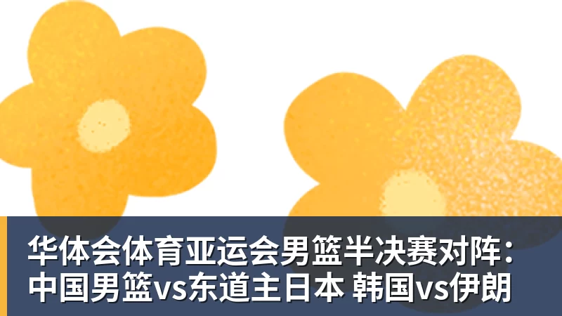 华体会体育亚运会男篮半决赛对阵：中国男篮vs东道主日本 韩国vs伊朗