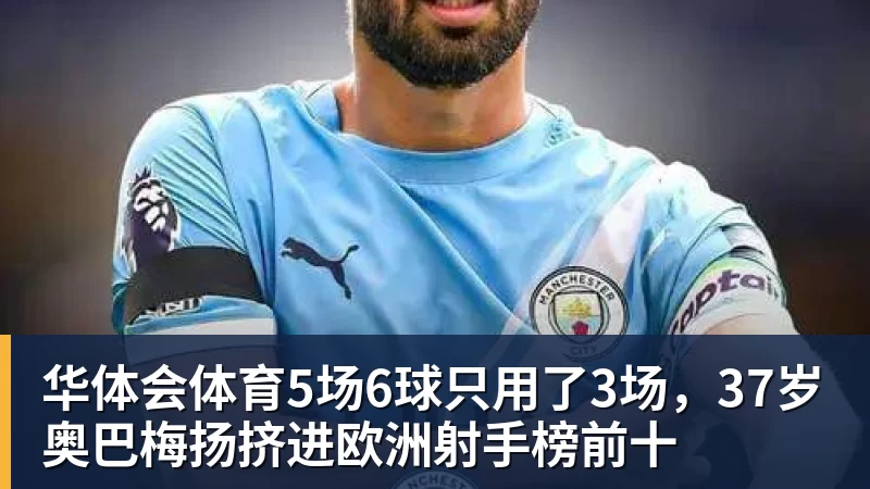 华体会体育5场6球只用了3场，37岁奥巴梅扬挤进欧洲射手榜前十