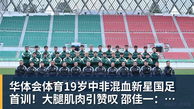 华体会体育19岁中非混血新星国足首训!大腿肌肉引赞叹 邵佳一:他前途无量