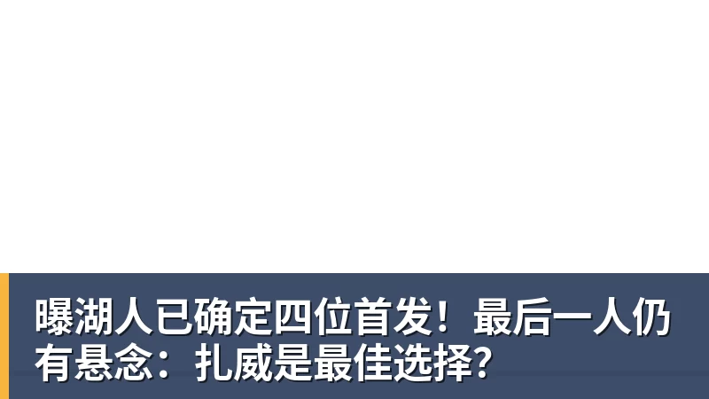 曝湖人已确定四位首发！最后一人仍有悬念：扎威是最佳选择？