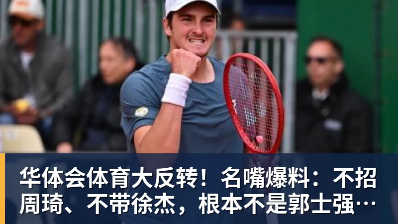 华体会体育大反转!名嘴爆料:不招周琦、不带徐杰,根本不是郭士强说了算!
