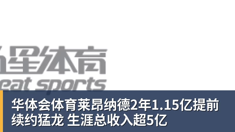 华体会体育莱昂纳德2年1.15亿提前续约猛龙 生涯总收入超5亿