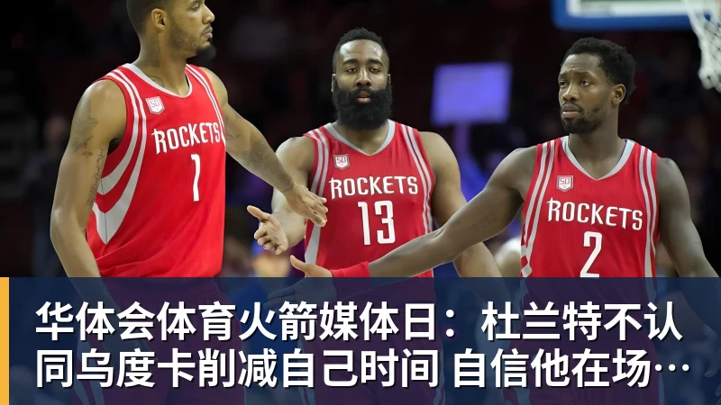 华体会体育火箭媒体日:杜兰特不认同乌度卡削减自己时间 自信他在场球队才最强