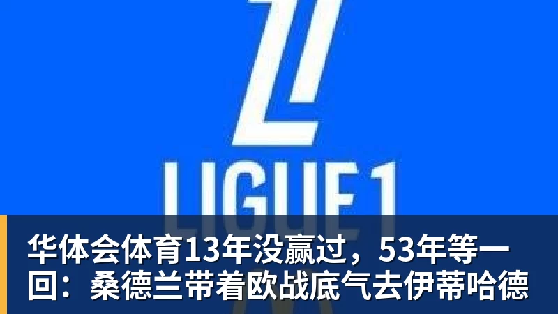 华体会体育13年没赢过，53年等一回：桑德兰带着欧战底气去伊蒂哈德