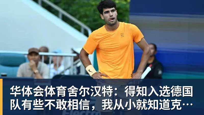 华体会体育舍尔汉特:得知入选德国队有些不敢相信,我从小就知道克洛普