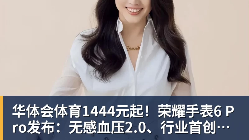华体会体育1444元起！荣耀手表6 Pro发布：无感血压2.0、行业首创心脏停搏监测