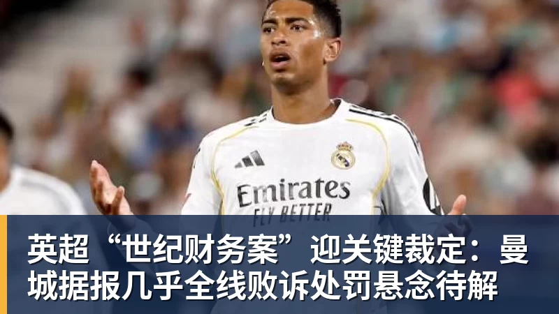 英超“世纪财务案”迎关键裁定:曼城据报几乎全线败诉处罚悬念待解