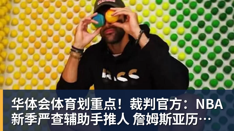 华体会体育划重点！裁判官方：NBA新季严查辅助手推人 詹姆斯亚历山大等恐受大影响