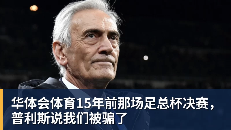 华体会体育15年前那场足总杯决赛，普利斯说我们被骗了