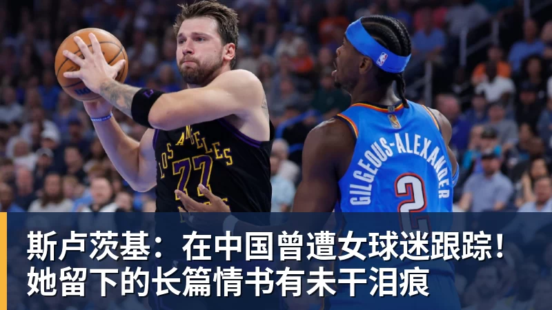 斯卢茨基:在中国曾遭女球迷跟踪!她留下的长篇情书有未干泪痕