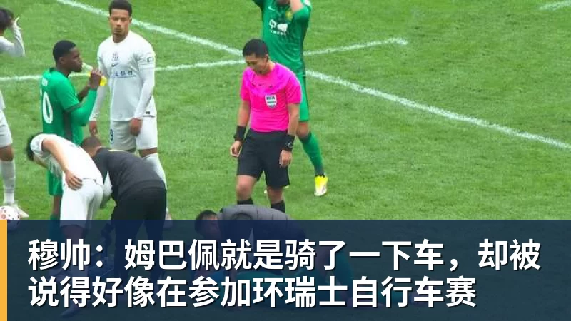 华体会体育穆帅：姆巴佩就是骑了一下车，却被说得好像在参加环瑞士自行车赛
