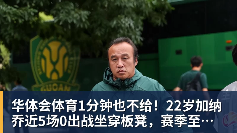华体会体育1分钟也不给!22岁加纳乔近5场0出战坐穿板凳,赛季至今仅踢31分钟