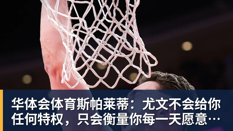 华体会体育斯帕莱蒂：尤文不会给你任何特权，只会衡量你每一天愿意付出多少