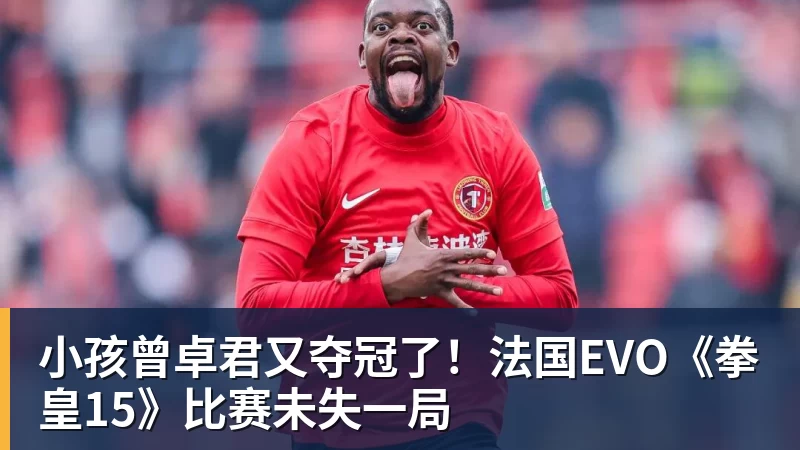 华体会体育小孩曾卓君又夺冠了！法国EVO《拳皇15》比赛未失一局