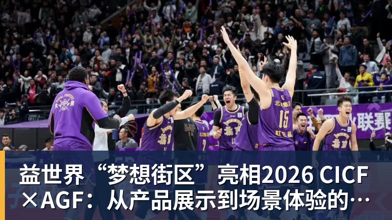 华体会体育益世界“梦想街区”亮相2026 CICF×AGF：从产品展示到场景体验的品牌进阶