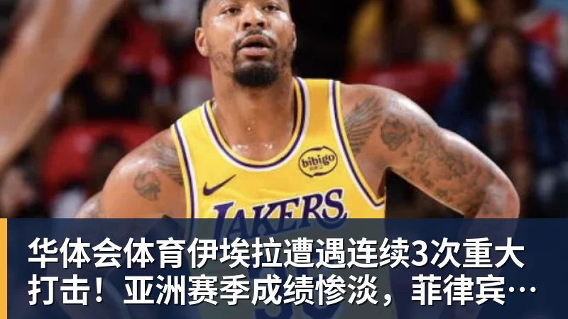 华体会体育伊埃拉遭遇连续3次重大打击!亚洲赛季成绩惨淡,菲律宾媒体抱不平