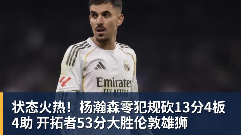 状态火热!杨瀚森零犯规砍13分4板4助 开拓者53分大胜伦敦雄狮