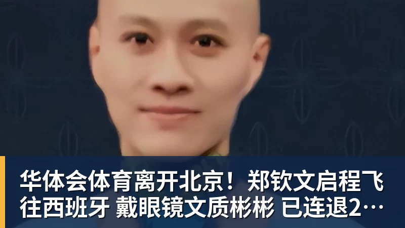 华体会体育离开北京!郑钦文启程飞往西班牙 戴眼镜文质彬彬 已连退2站比赛