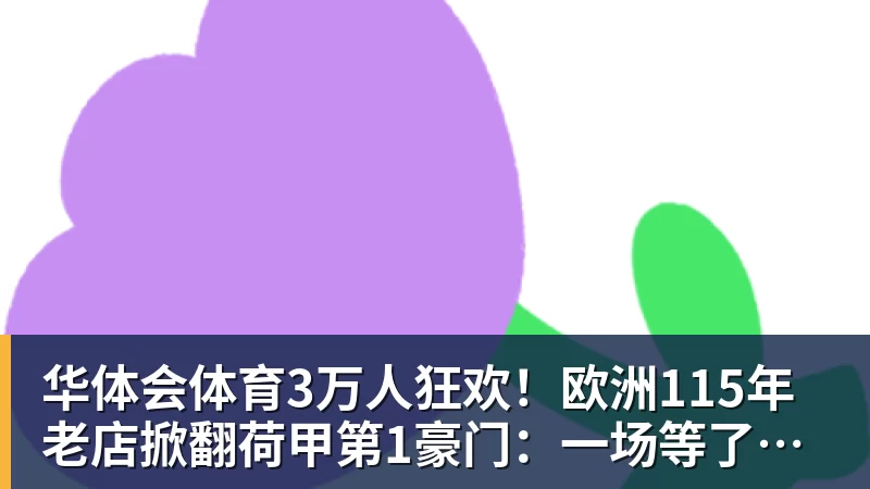 华体会体育3万人狂欢!欧洲115年老店掀翻荷甲第1豪门:一场等了15年的1