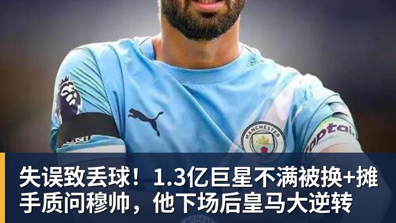 华体会体育失误致丢球!1.3亿巨星不满被换+摊手质问穆帅,他下场后皇马大逆转
