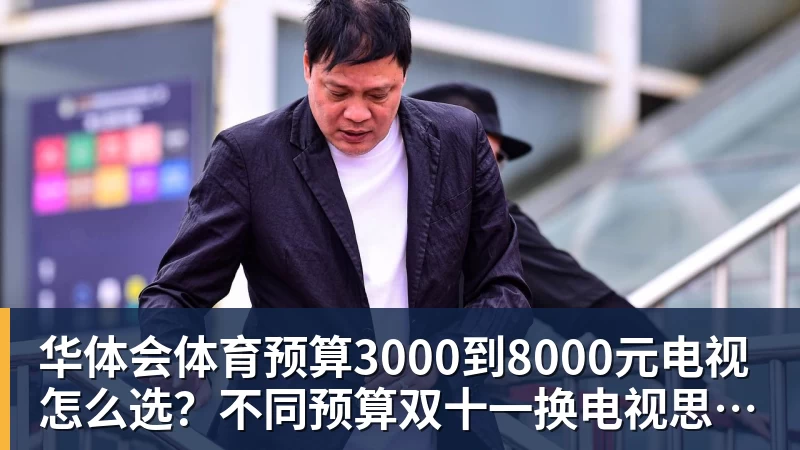 华体会体育预算3000到8000元电视怎么选？不同预算双十一换电视思路看这篇