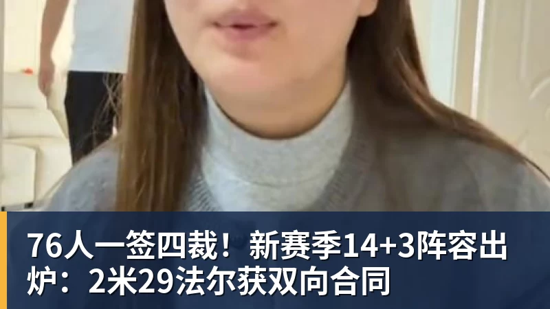 华体会体育76人一签四裁!新赛季14+3阵容出炉:2米29法尔获双向合同