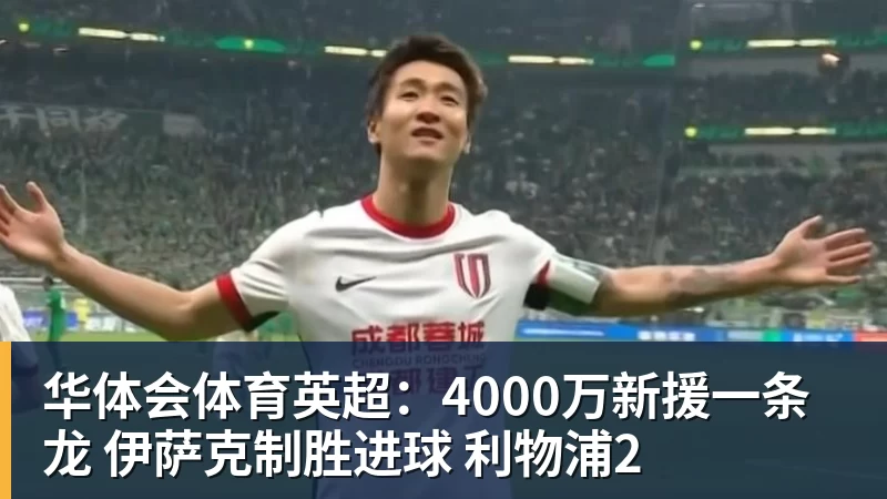 华体会体育英超：4000万新援一条龙 伊萨克制胜进球 利物浦2