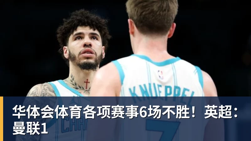 华体会体育各项赛事6场不胜！英超：曼联1