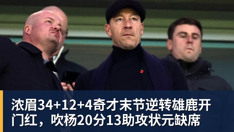 浓眉34+12+4奇才末节逆转雄鹿开门红，吹杨20分13助攻状元缺席